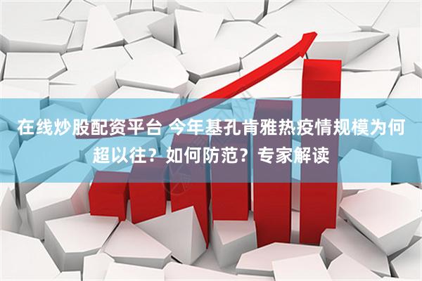 在线炒股配资平台 今年基孔肯雅热疫情规模为何超以往？如何防范？专家解读