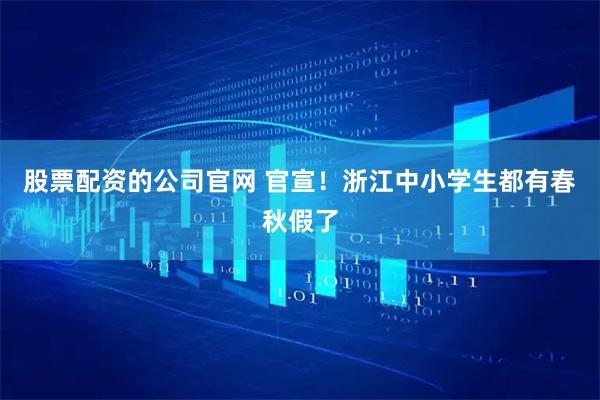 股票配资的公司官网 官宣！浙江中小学生都有春秋假了