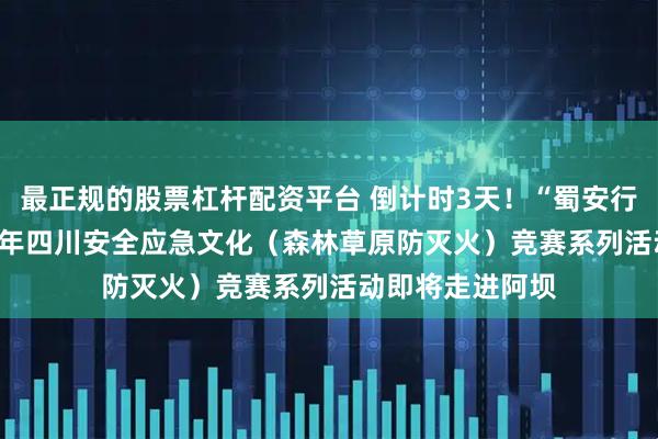 最正规的股票杠杆配资平台 倒计时3天!“蜀安行·护万家”2026年四川安全应急文化(森林草原防灭火)竞赛系列活动即将走进阿坝