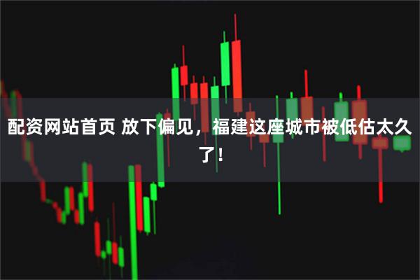 配资网站首页 放下偏见，福建这座城市被低估太久了！