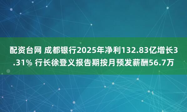 配资台网 成都银行2025年净利132.83亿增长3.31% 行长徐登义报告期按月预发薪酬56.7万