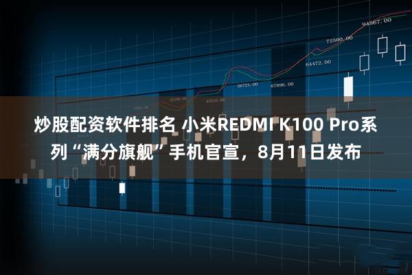 炒股配资软件排名 小米REDMI K100 Pro系列“满分旗舰”手机官宣，8月11日发布