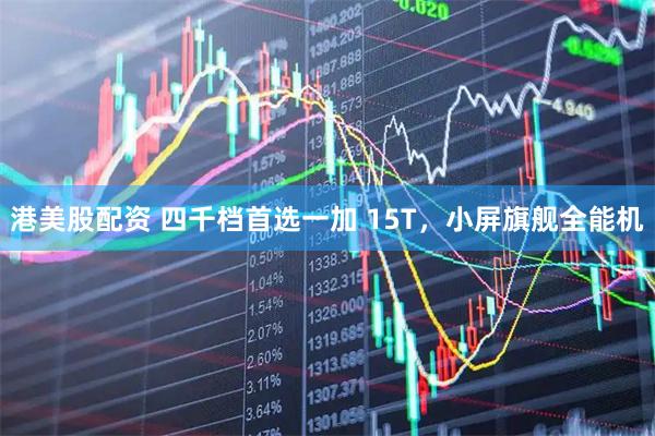 港美股配资 四千档首选一加 15T，小屏旗舰全能机